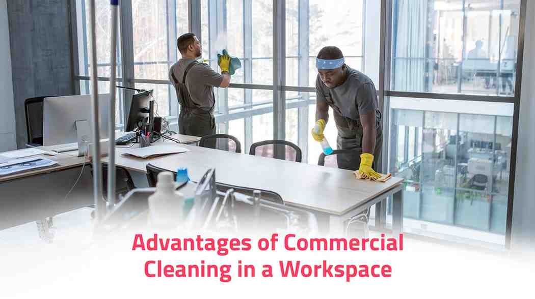 Advantages of commercial cleaning in a workspace