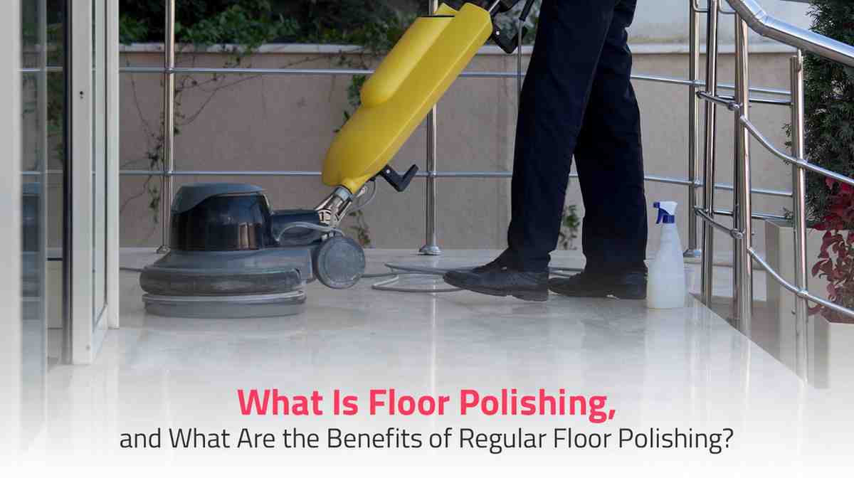 What is Floor Polishing , and What Are the Benefits of Regular Floor Polishing?