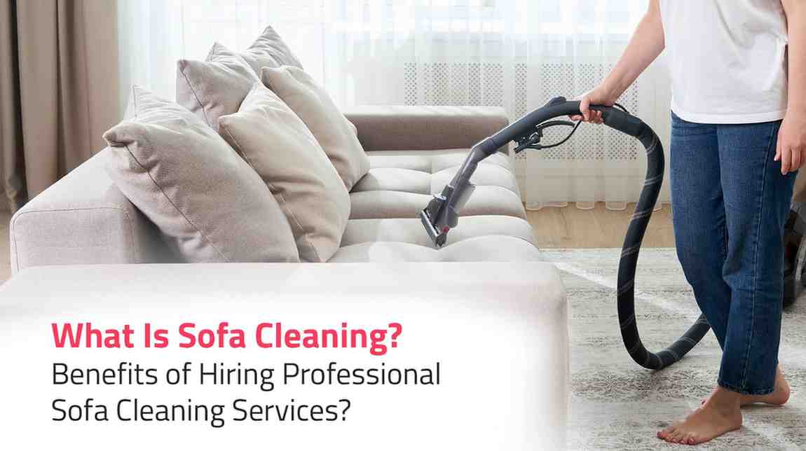 What Is Sofa Cleaning? Benefits of Hiring Professional Sofa Cleaning Services?