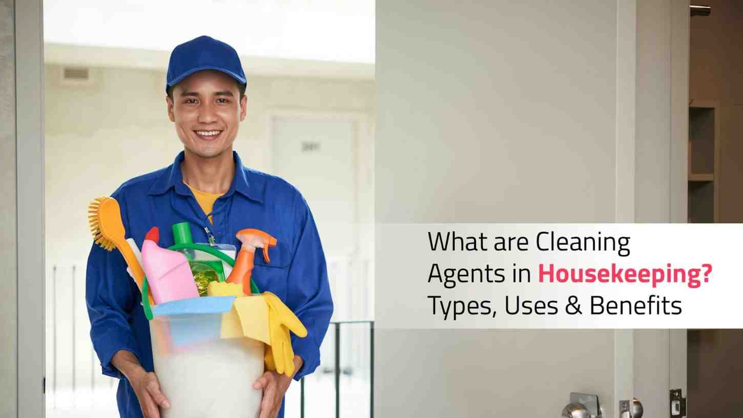 What are Cleaning Agents – Types, Uses and Benefits in housekeeping?