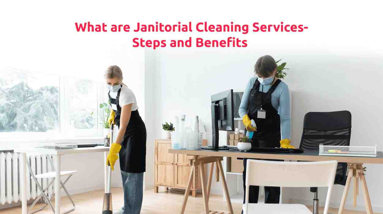 What are Janitorial Cleaning Services- Steps and Benefits
